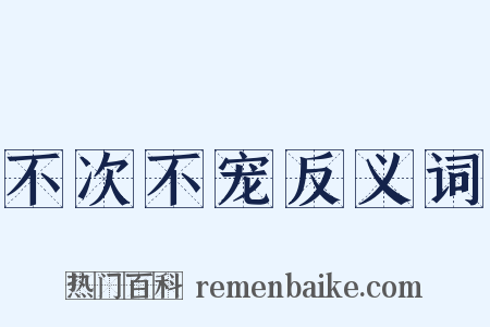 不次不宠反义词是什么意思的图片